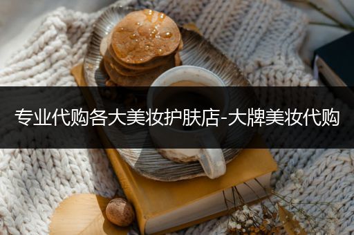 專業(yè)代購各大美妝護膚店-大牌美妝代購