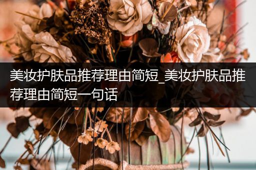 美妝護膚品推薦理由簡短_美妝護膚品推薦理由簡短一句話