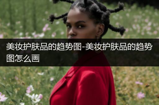 美妝護(hù)膚品的趨勢(shì)圖-美妝護(hù)膚品的趨勢(shì)圖怎么畫