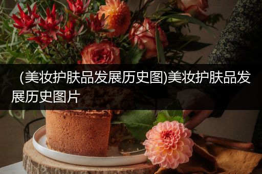 （美妝護(hù)膚品發(fā)展歷史圖)美妝護(hù)膚品發(fā)展歷史圖片