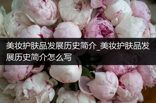 美妝護膚品發(fā)展歷史簡介_美妝護膚品發(fā)展歷史簡介怎么寫