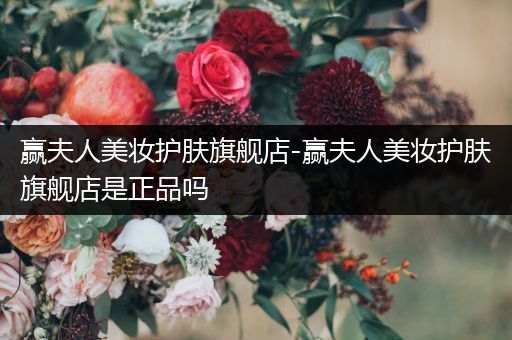 贏夫人美妝護(hù)膚旗艦店-贏夫人美妝護(hù)膚旗艦店是正品嗎