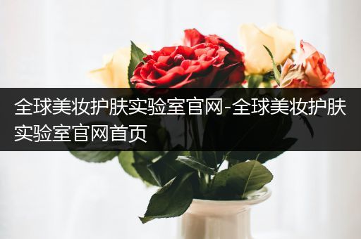 全球美妝護膚實驗室官網(wǎng)-全球美妝護膚實驗室官網(wǎng)首頁