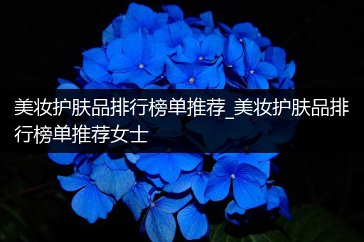 美妝護膚品排行榜單推薦_美妝護膚品排行榜單推薦女士