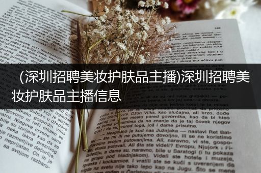 （深圳招聘美妝護膚品主播)深圳招聘美妝護膚品主播信息