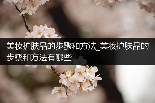 美妝護(hù)膚品的步驟和方法_美妝護(hù)膚品的步驟和方法有哪些