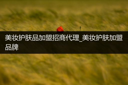 美妝護(hù)膚品加盟招商代理_美妝護(hù)膚加盟品牌