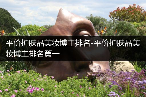 平價(jià)護(hù)膚品美妝博主排名-平價(jià)護(hù)膚品美妝博主排名第一