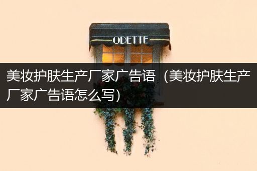 美妝護(hù)膚生產(chǎn)廠家廣告語（美妝護(hù)膚生產(chǎn)廠家廣告語怎么寫）