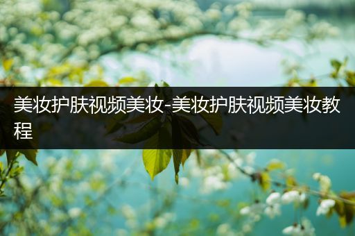 美妝護(hù)膚視頻美妝-美妝護(hù)膚視頻美妝教程