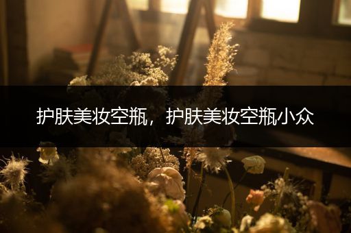護膚美妝空瓶，護膚美妝空瓶小眾