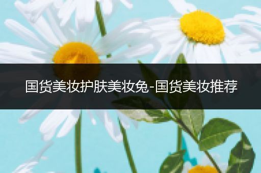 國貨美妝護膚美妝兔-國貨美妝推薦