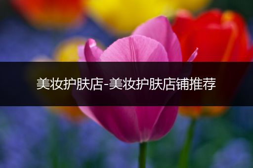 美妝護膚店-美妝護膚店鋪推薦