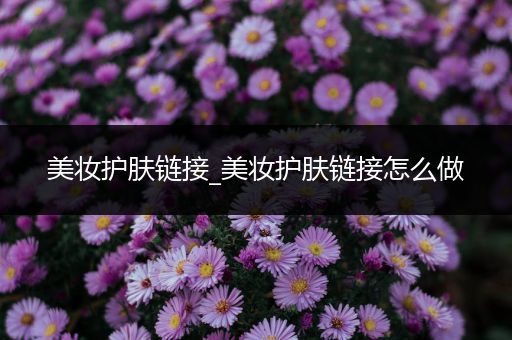 美妝護(hù)膚鏈接_美妝護(hù)膚鏈接怎么做