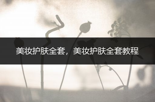 美妝護膚全套，美妝護膚全套教程
