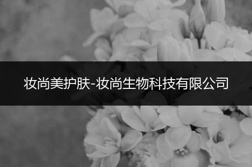 妝尚美護(hù)膚-妝尚生物科技有限公司