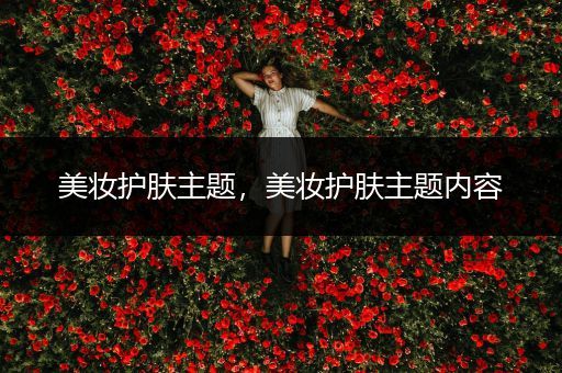 美妝護(hù)膚主題，美妝護(hù)膚主題內(nèi)容