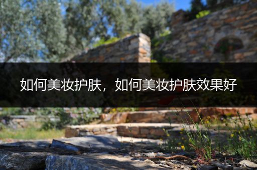 如何美妝護膚，如何美妝護膚效果好