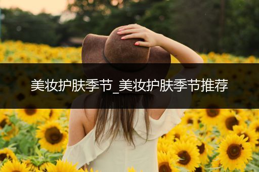 美妝護(hù)膚季節(jié)_美妝護(hù)膚季節(jié)推薦