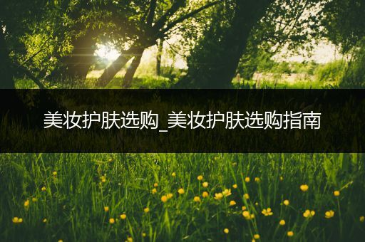 美妝護膚選購_美妝護膚選購指南