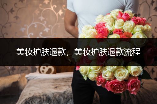 美妝護膚退款，美妝護膚退款流程