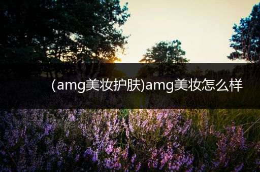 （amg美妝護膚)amg美妝怎么樣