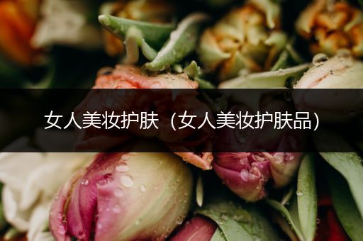 女人美妝護(hù)膚（女人美妝護(hù)膚品）