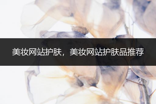 美妝網(wǎng)站護(hù)膚，美妝網(wǎng)站護(hù)膚品推薦