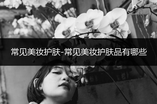 常見美妝護膚-常見美妝護膚品有哪些