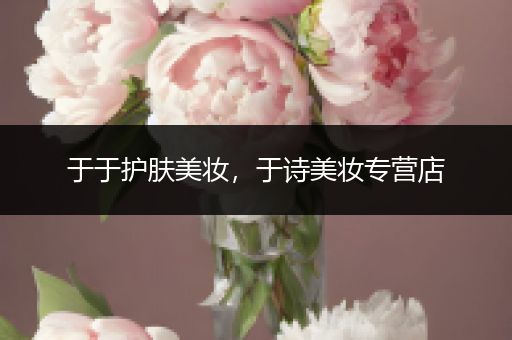 于于護(hù)膚美妝，于詩(shī)美妝專(zhuān)營(yíng)店