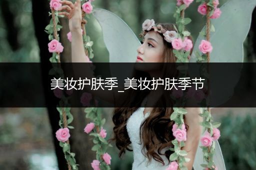 美妝護(hù)膚季_美妝護(hù)膚季節(jié)