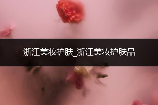 浙江美妝護膚_浙江美妝護膚品