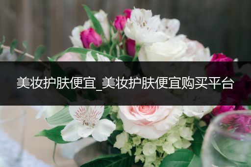 美妝護(hù)膚便宜_美妝護(hù)膚便宜購買平臺