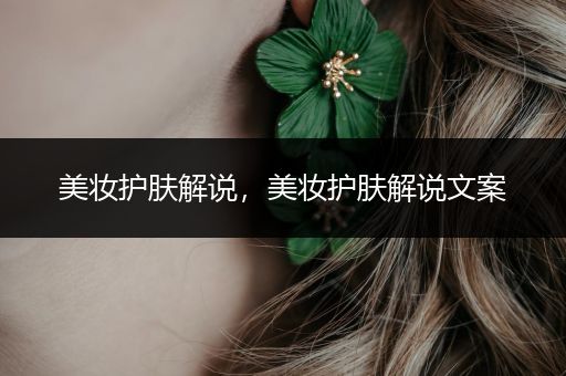 美妝護膚解說，美妝護膚解說文案