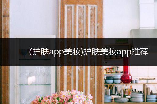 （護(hù)膚app美妝)護(hù)膚美妝app推薦
