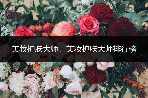 美妝護(hù)膚大師，美妝護(hù)膚大師排行榜