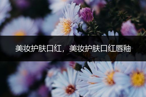 美妝護(hù)膚口紅，美妝護(hù)膚口紅唇釉