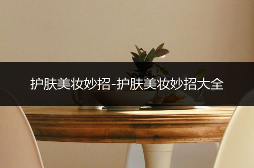 護(hù)膚美妝妙招-護(hù)膚美妝妙招大全