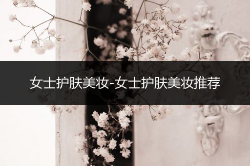 女士護膚美妝-女士護膚美妝推薦