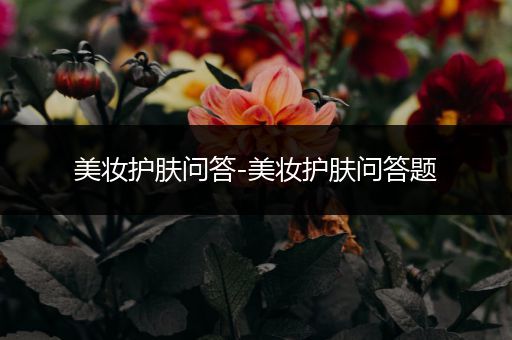 美妝護(hù)膚問答-美妝護(hù)膚問答題