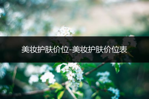 美妝護(hù)膚價(jià)位-美妝護(hù)膚價(jià)位表