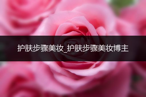 護(hù)膚步驟美妝_護(hù)膚步驟美妝博主