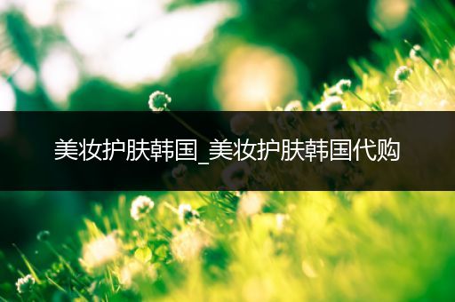 美妝護膚韓國_美妝護膚韓國代購