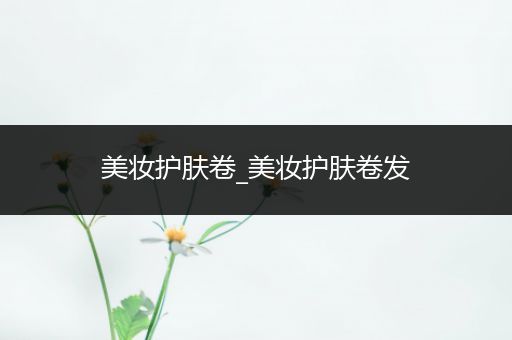 美妝護膚卷_美妝護膚卷發(fā)