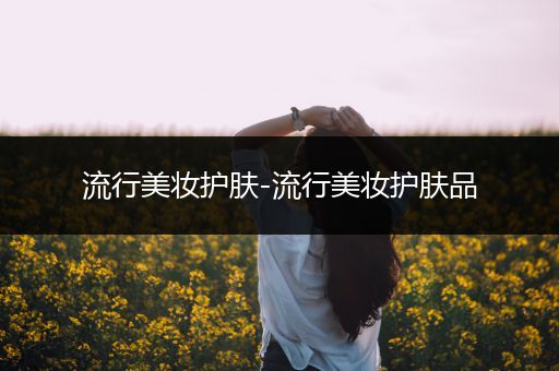 流行美妝護(hù)膚-流行美妝護(hù)膚品