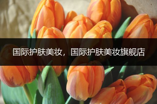 國際護(hù)膚美妝，國際護(hù)膚美妝旗艦店