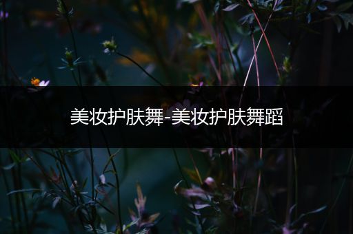 美妝護膚舞-美妝護膚舞蹈
