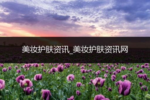 美妝護(hù)膚資訊_美妝護(hù)膚資訊網(wǎng)