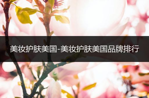美妝護(hù)膚美國(guó)-美妝護(hù)膚美國(guó)品牌排行