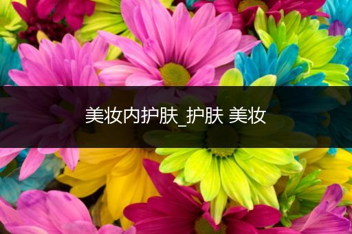 美妝內(nèi)護(hù)膚_護(hù)膚 美妝